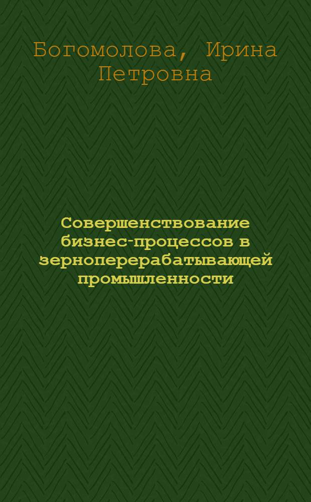 Совершенствование бизнес-процессов в зерноперерабатывающей промышленности : монография