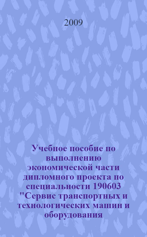 Учебное пособие по выполнению экономической части дипломного проекта по специальности 190603 "Сервис транспортных и технологических машин и оборудования (Автомобильный транспорт)"