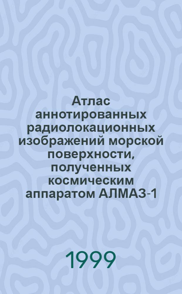 Атлас аннотированных радиолокационных изображений морской поверхности, полученных космическим аппаратом АЛМАЗ-1