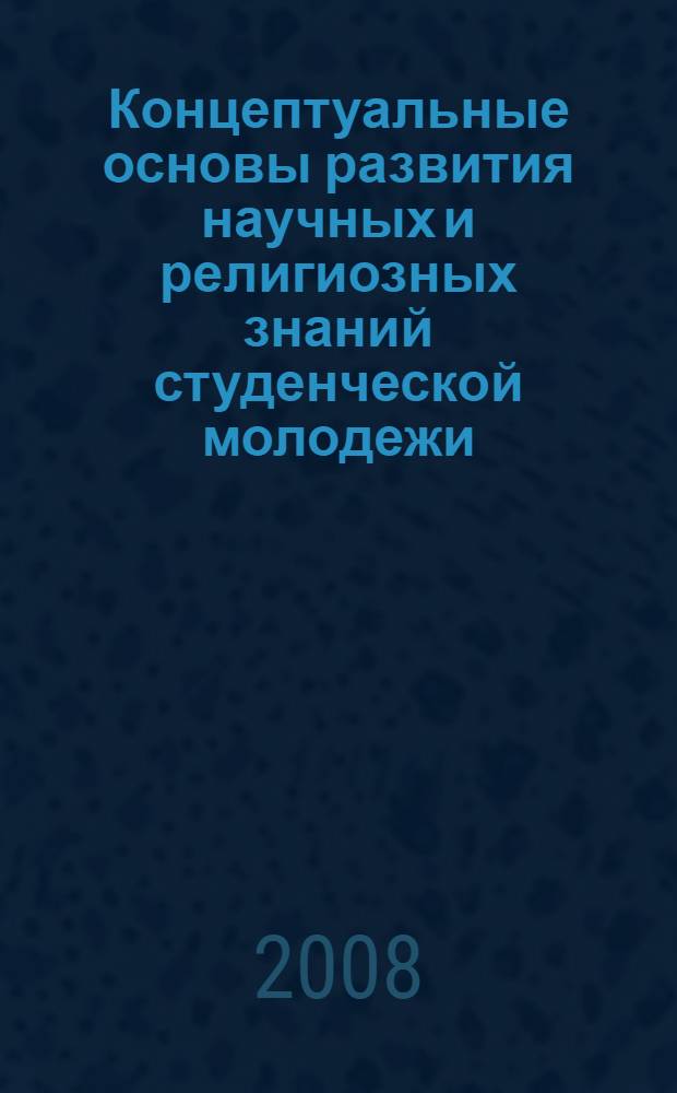 Концептуальные основы развития научных и религиозных знаний студенческой молодежи : монография