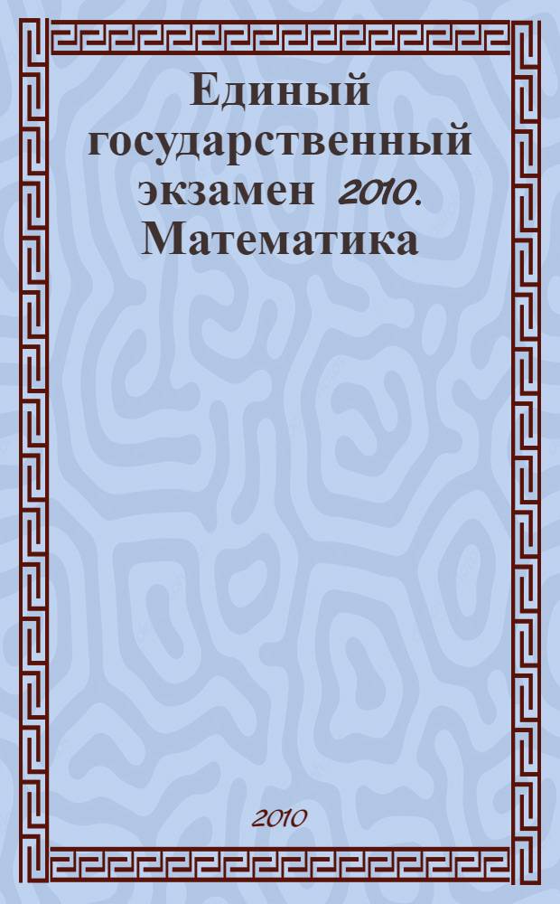 Единый государственный экзамен 2010. Математика: универсальные материалы для подготовки учащихся