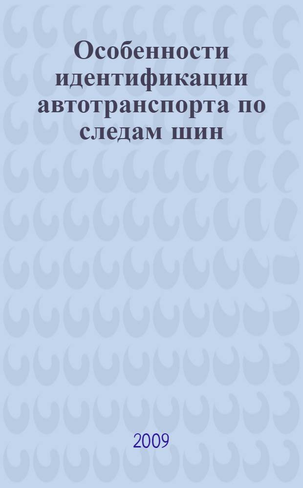 Особенности идентификации автотранспорта по следам шин : учебно-методическое пособие