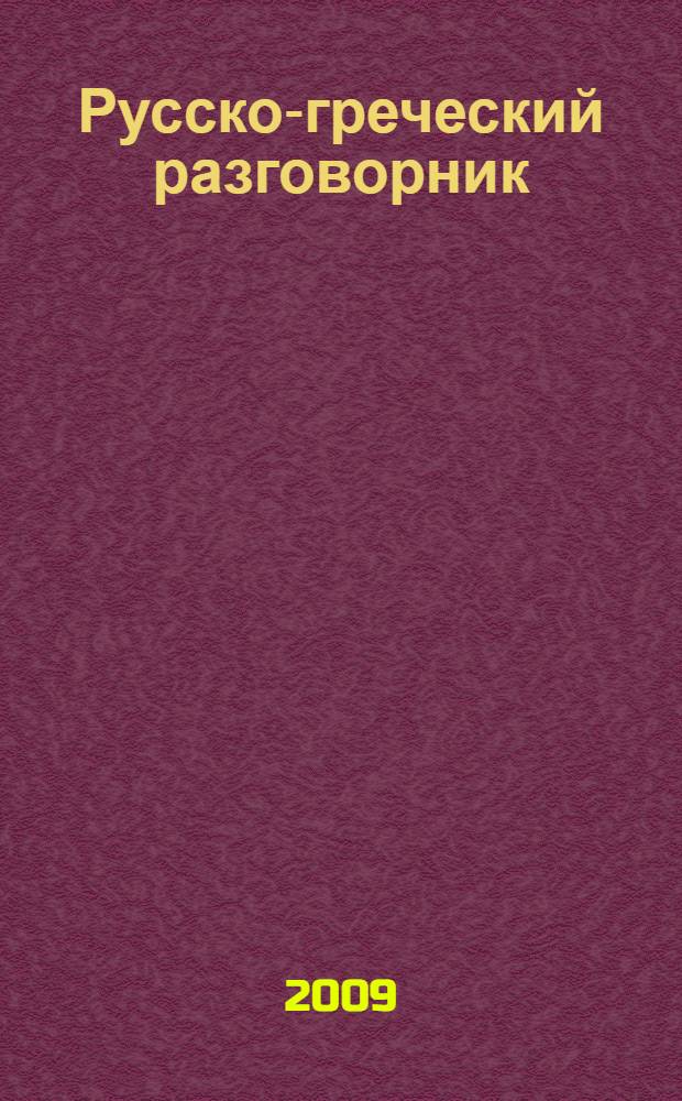 Русско-греческий разговорник : около 3500 разговорных фраз, более 2500 слов, необходимых для общения