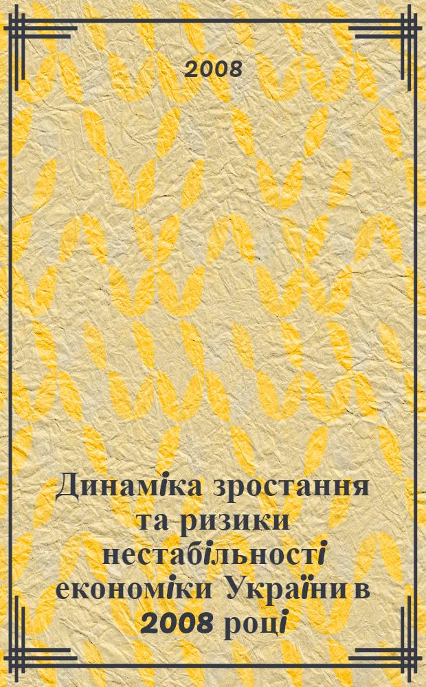 Динамiка зростання та ризики нестабiльностi економiки Украïни в 2008 роцi : матерiали засiдання "круглого столу", 30 жовтня 2008 р