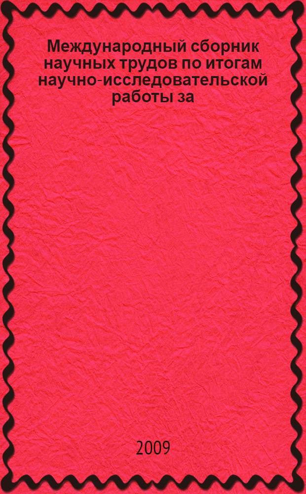 Международный сборник научных трудов по итогам научно-исследовательской работы за ... гг. 2008-2009