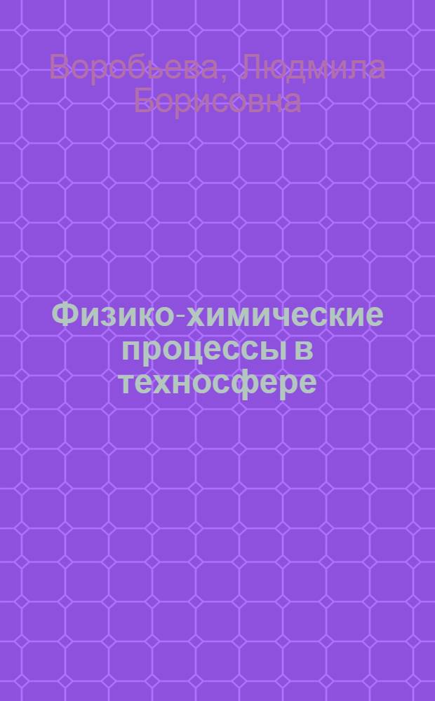 Физико-химические процессы в техносфере : учебное пособие для студентов различных направлений подготовки при изучении дисциплин экологического профиля