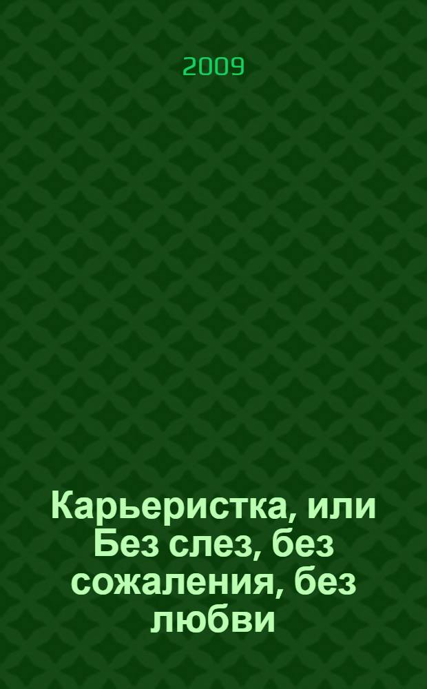 Карьеристка, или Без слез, без сожаления, без любви : роман