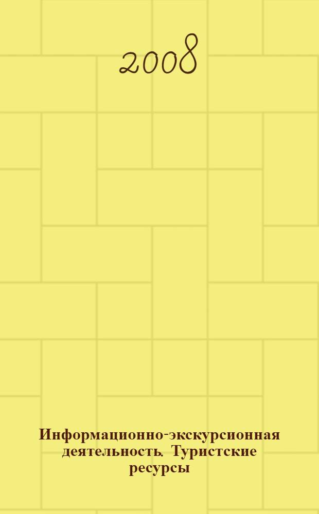 Информационно-экскурсионная деятельность. Туристские ресурсы : учебное пособие : для студентов высших учебных заведений, обучающихся по специальности 080502 (060800) "Экономика и управление на предприятии туризма"