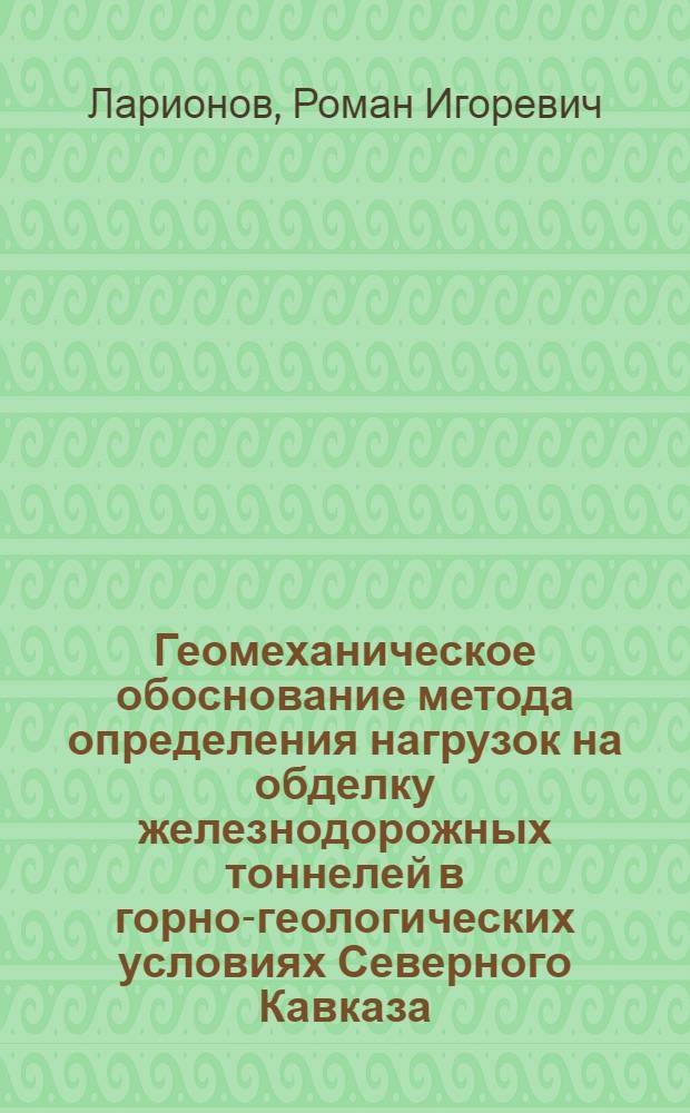 Геомеханическое обоснование метода определения нагрузок на обделку железнодорожных тоннелей в горно-геологических условиях Северного Кавказа : автореф. дис. на соиск. учен. степ. канд. техн. наук : специальность 25.00.20 <Геомеханика, разрушение горных пород, руднич. аэрогазодинамика и горная теплофизика>