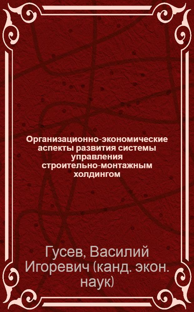 Организационно-экономические аспекты развития системы управления строительно-монтажным холдингом : автореф. дис. на соиск. учен. степ. канд. экон. наук : специальность 08.00.05 <Экономика и упр. нар. хоз-вом>