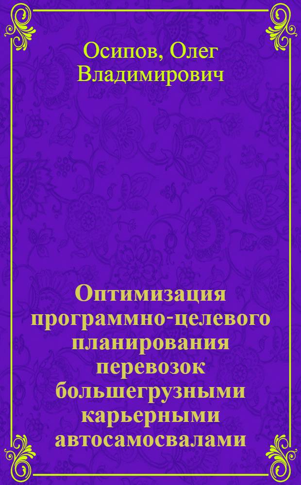 Оптимизация программно-целевого планирования перевозок большегрузными карьерными автосамосвалами : автореф. дис. на соиск. учен. степ. канд. техн. наук : специальность 05.22.10 <Эксплуатация автомобил. трансп.>