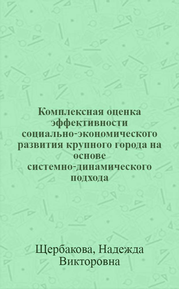 Комплексная оценка эффективности социально-экономического развития крупного города на основе системно-динамического подхода : автореф. дис. на соиск. учен. степ. канд. экон. наук : специальность 08.00.05 <Экономика и упр. нар. хоз-вом>