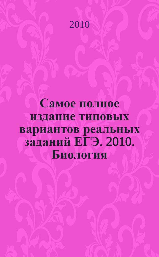 Самое полное издание типовых вариантов реальных заданий ЕГЭ. 2010. Биология