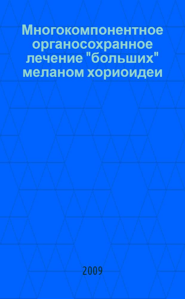 Многокомпонентное органосохранное лечение "больших" меланом хориоидеи : автореф. дис. на соиск. учен. степ. канд. мед. наук : специальность 14.00.08 <Глазные болезни>