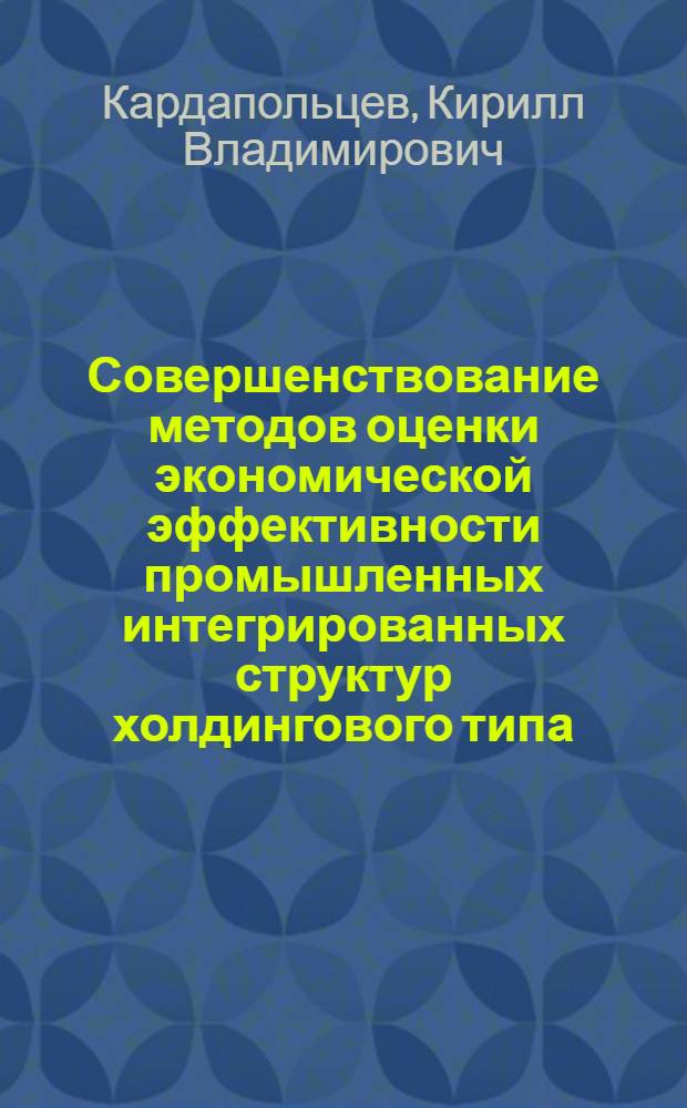 Совершенствование методов оценки экономической эффективности промышленных интегрированных структур холдингового типа : автореф. дис. на соиск. учен. степ. канд. экон. наук : специальность 08.00.05 <Экономика и упр. нар. хоз-вом>