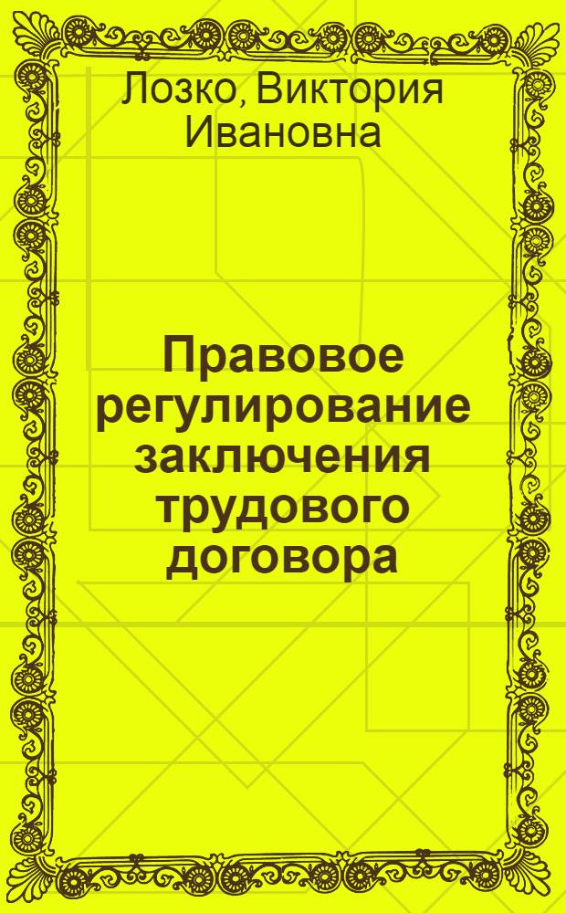 Правовое регулирование заключения трудового договора : автореф. дис. на соиск. учен. степ. канд. юрид. наук : специальность 12.00.05 <Трудовое право; право соц. обеспечения>