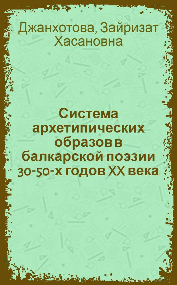 Система архетипических образов в балкарской поэзии 30-50-х годов XX века : (на материале произведений К.Кулиева) : автореф. дис. на соиск. учен. степ. канд. филол. наук : специальность 10.01.02 <Лит. народов Рос. Федерации>