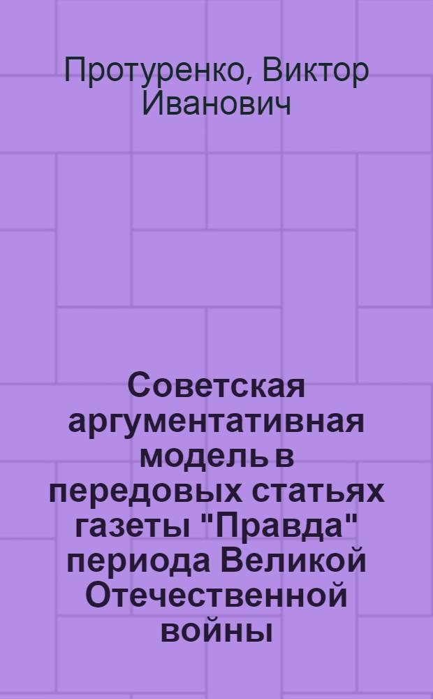 Советская аргументативная модель в передовых статьях газеты "Правда" периода Великой Отечественной войны : автореф. дис. на соиск. учен. степ. канд. филол. наук : специальность 10.02.19 <Теория яз.>