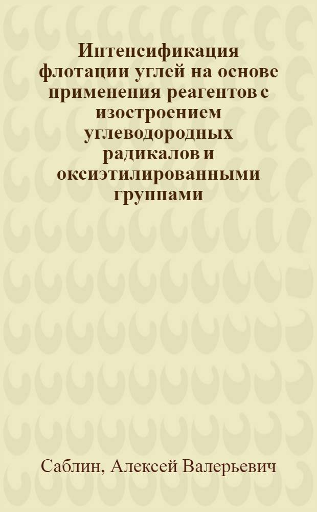 Интенсификация флотации углей на основе применения реагентов с изостроением углеводородных радикалов и оксиэтилированными группами : автореф. дис. на соиск. учен. степ. канд. техн. наук : специальность 25.00.13 <Обогащение полез. ископаемых>