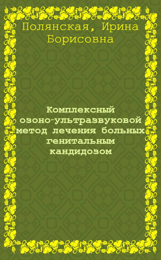Комплексный озоно-ультразвуковой метод лечения больных генитальным кандидозом : автореф. дис. на соиск. учен. степ. канд. мед. наук : специальность 14.00.01 <Акушерство и гинекология>
