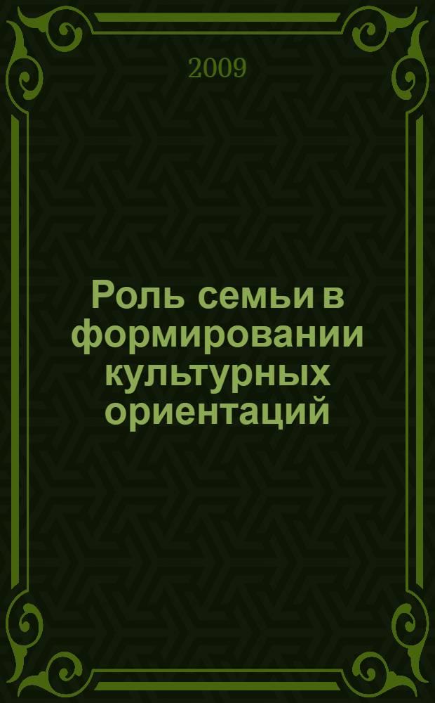 Роль семьи в формировании культурных ориентаций (ценностей) : автореф. дис. на соиск. учен. степ. канд. филос. наук : специальность 24.00.01 <Теория и история культуры>