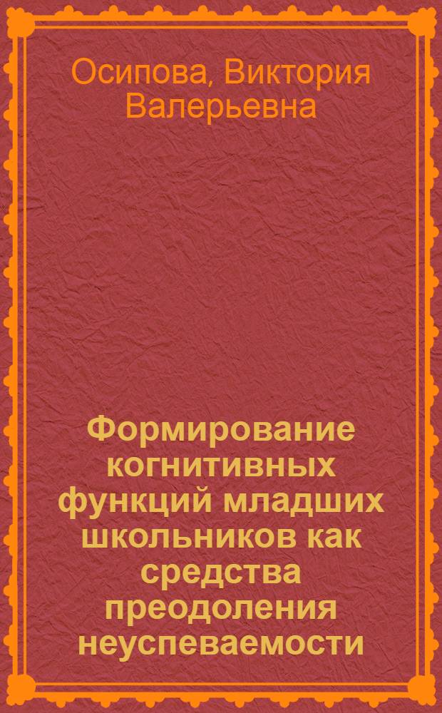 Формирование когнитивных функций младших школьников как средства преодоления неуспеваемости : автореф. дис. на соиск. учен. степ. канд. психол. наук : специальность 19.00.07 <Пед. психология>