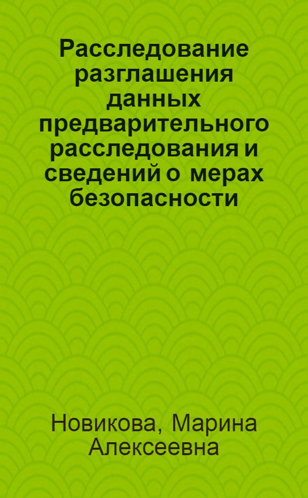 Расследование разглашения данных предварительного расследования и сведений о мерах безопасности, применяемых в отношении участников уголовного судопроизводства : автореф. дис. на соиск. учен. степ. канд. юрид. наук : специальность 12.00.09 <Уголов. процесс, криминалистика и судеб. экспертиза; оператив.-розыскная деятельность>