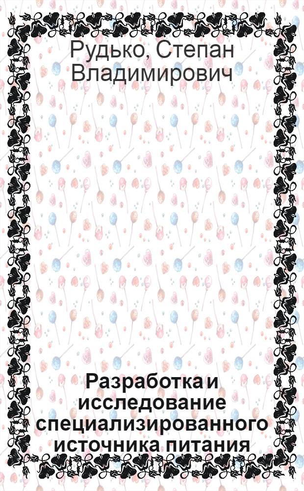 Разработка и исследование специализированного источника питания : автореф. дис. на соиск. учен. степ. канд. техн. наук : специальность 05.09.03 <Электротехн. комплексы и системы>