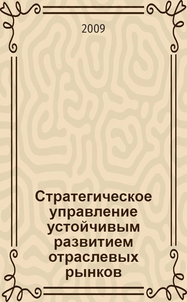 Стратегическое управление устойчивым развитием отраслевых рынков : автореф. дис. на соиск. учен. степ. канд. экон. наук : специальность 08.00.05 <Экономика и упр. нар. хоз-вом>