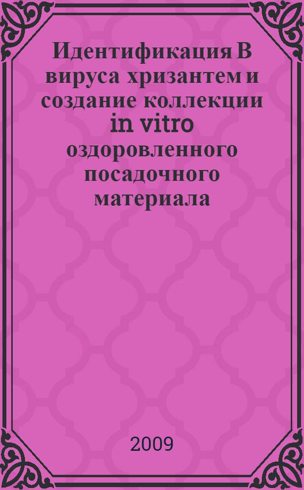 Идентификация В вируса хризантем и создание коллекции in vitro оздоровленного посадочного материала : автореф. дис. на соиск. учен. степ. канд. биол. наук : специальность 03.00.23 <Биотехнология>