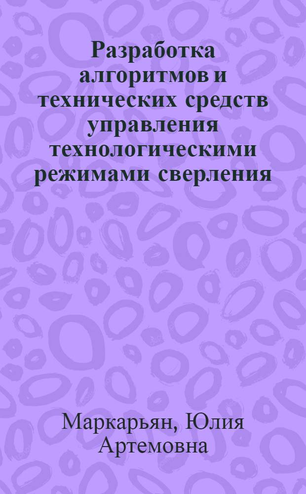 Разработка алгоритмов и технических средств управления технологическими режимами сверления : автореф. дис. на соиск. учен. степ. канд. техн. наук : специальность 05.03.01 <Технологии и оборудование мех. и физ.-техн. обраб.>