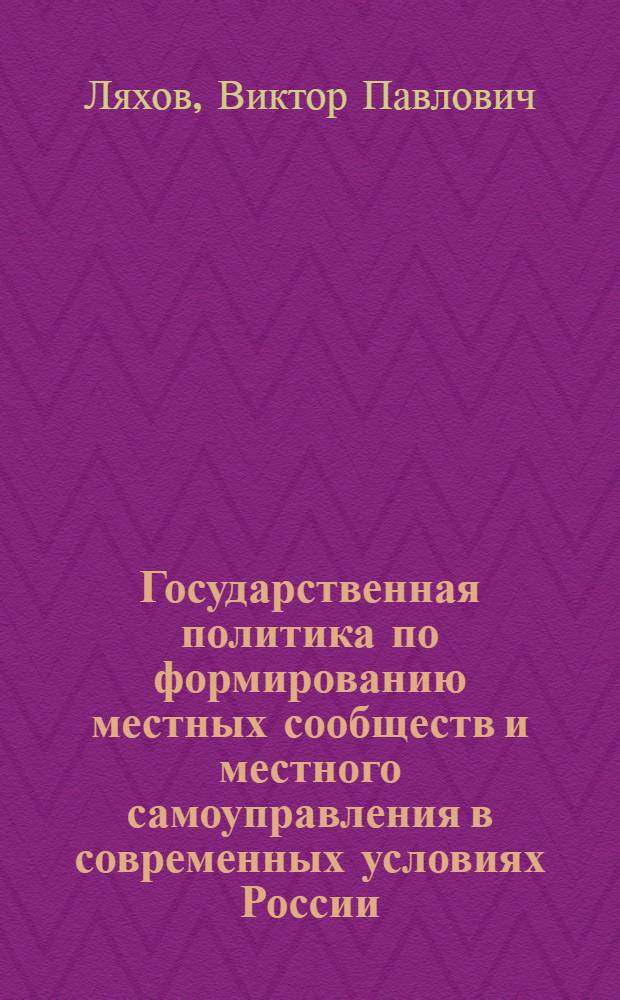 Государственная политика по формированию местных сообществ и местного самоуправления в современных условиях России : автореф. дис. на соиск. учен. степ. канд. полит. наук : специальность 23.00.02 <Полит. ин-ты, этнополит. конфликтология, нац. и полит. процессы и технологии>