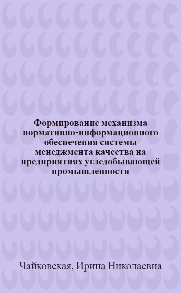 Формирование механизма нормативно-информационного обеспечения системы менеджмента качества на предприятиях угледобывающей промышленности : автореф. дис. на соиск. учен. степ. канд. экон. наук : специальность 08.00.05 <Экономика и упр. нар. хоз-вом>