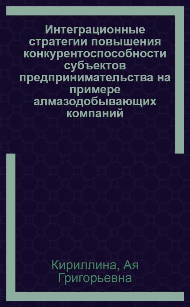 Интеграционные стратегии повышения конкурентоспособности субъектов предпринимательства на примере алмазодобывающих компаний : автореф. дис. на соиск. учен. степ. канд. экон. наук : специальность 08.00.05 <Экономика и упр. нар. хоз-вом>