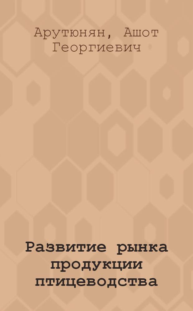 Развитие рынка продукции птицеводства:(на материалах Калининградской области) : автореф. дис. на соиск. учен. степ. канд. экон. наук : специальность 08.00.05 <Экономика и упр. нар. хоз-вом>