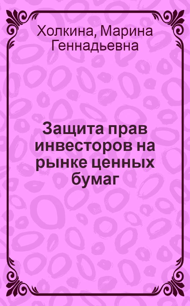 Защита прав инвесторов на рынке ценных бумаг : автореф. дис. на соиск. учен. степ. канд. юрид. наук : специальность 12.00.03 <Гражд. право; предпринимат. право; семейн. право; междунар. част. право>