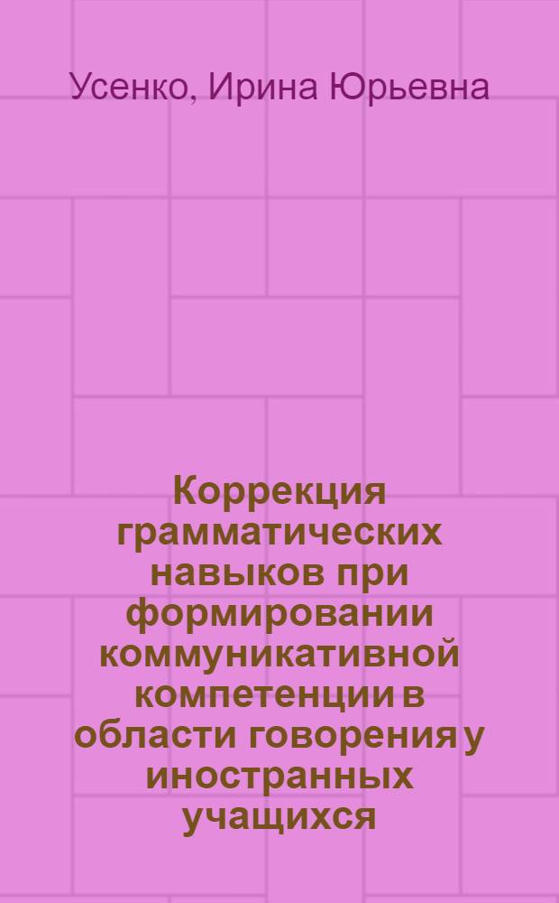 Коррекция грамматических навыков при формировании коммуникативной компетенции в области говорения у иностранных учащихся : автореф. дис. на соиск. учен. степ. канд. пед. наук : специальность 13.00.02 <Теория и методика обучения и воспитания>