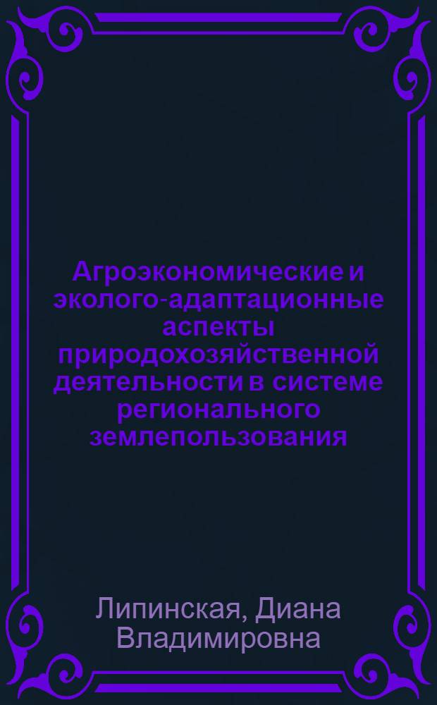 Агроэкономические и эколого-адаптационные аспекты природохозяйственной деятельности в системе регионального землепользования : (на материалах РОстовской области) : автореф. дис. на соиск. учен. степ. канд. экон. наук : специальность 08.00.05 <Экономика и упр. нар. хоз-вом>