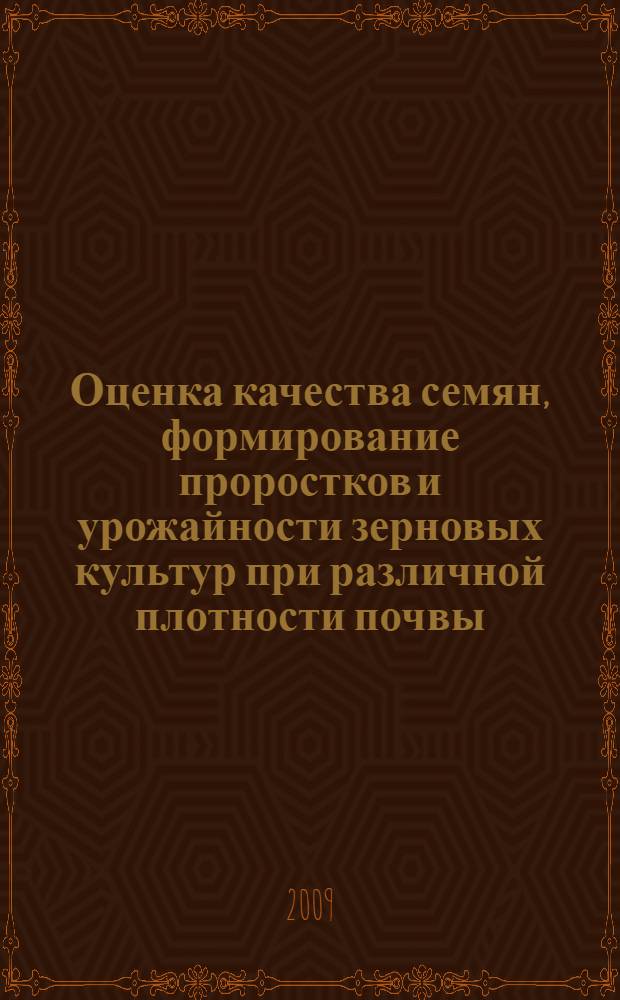 Оценка качества семян, формирование проростков и урожайности зерновых культур при различной плотности почвы : автореф. дис. на соиск. учен. степ. канд. с.-х. наук : специальность 06.01.09 <Растениеводство>