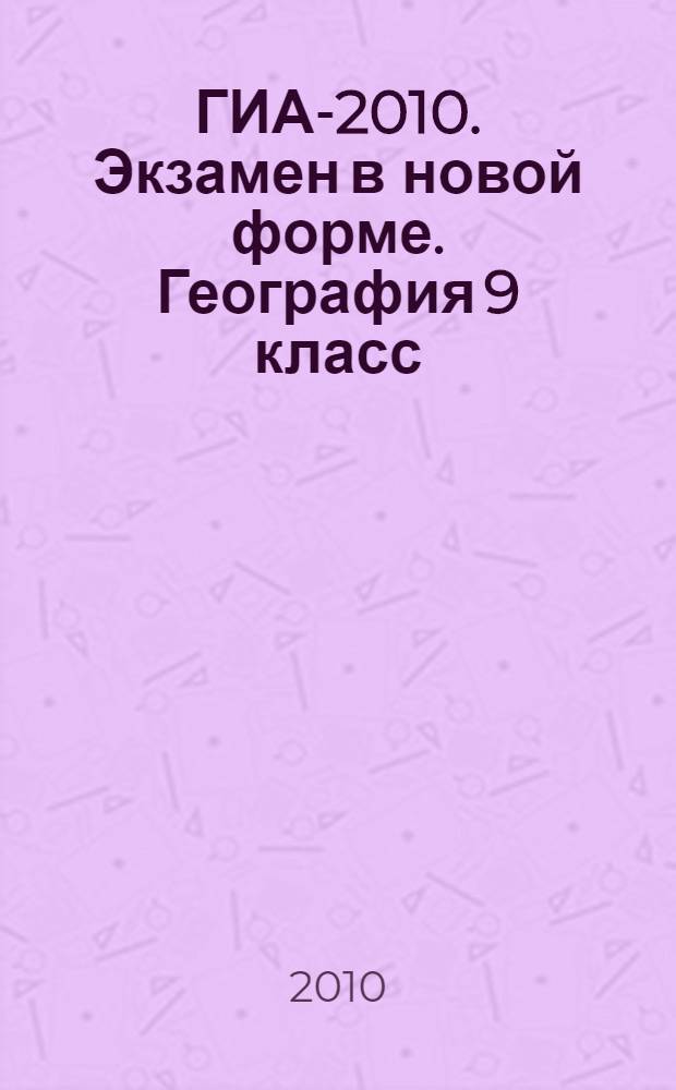 ГИА-2010. Экзамен в новой форме. География 9 класс: тренировочные варианты...
