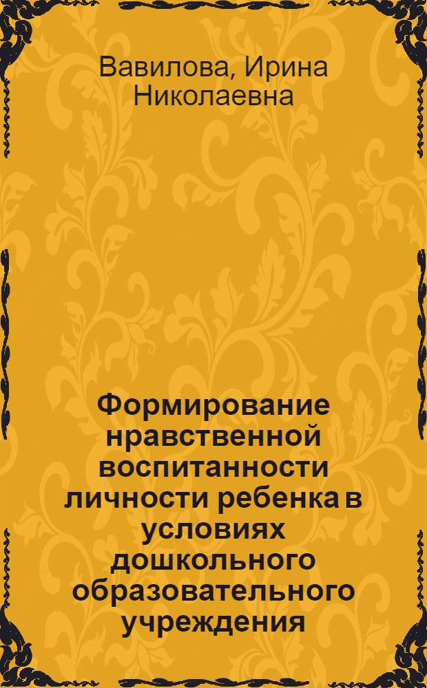 Формирование нравственной воспитанности личности ребенка в условиях дошкольного образовательного учреждения : автореф. дис. на соиск. учен. степ. канд. пед. наук : специальность 13.00.07 <Теория и методика дошк. образования>