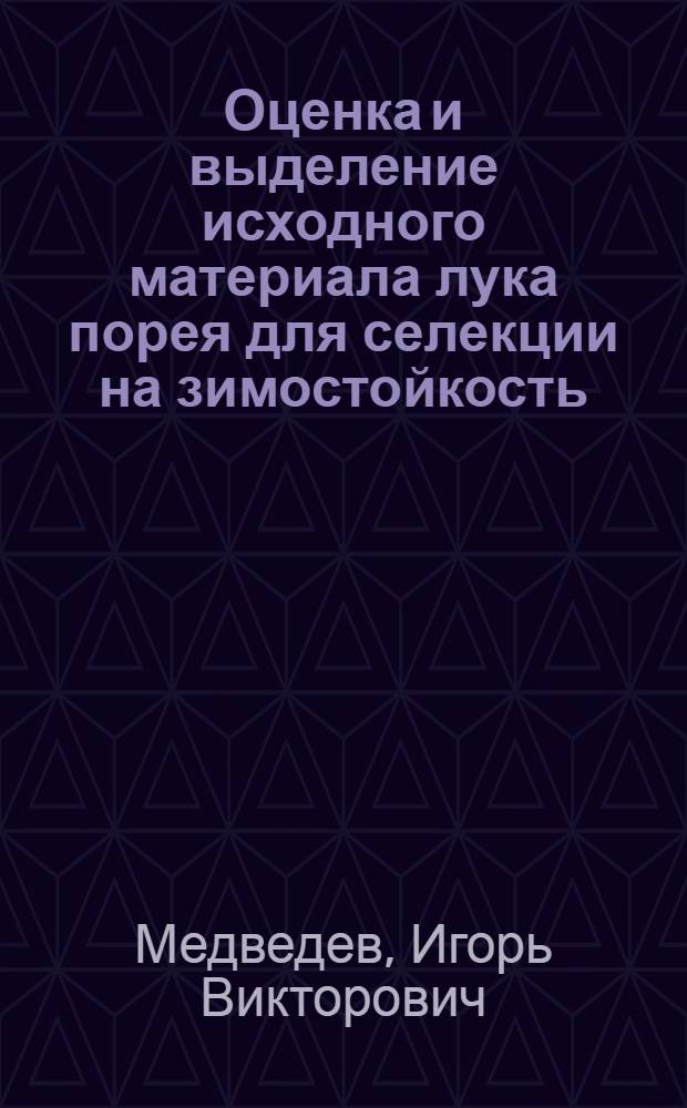 Оценка и выделение исходного материала лука порея для селекции на зимостойкость : автореф. дис. на соиск. учен. степ. канд. с.-х. наук : специальность 06.01.05 <Селекция и семеноводство> : специальность 06.01.06 <Овощеводство>