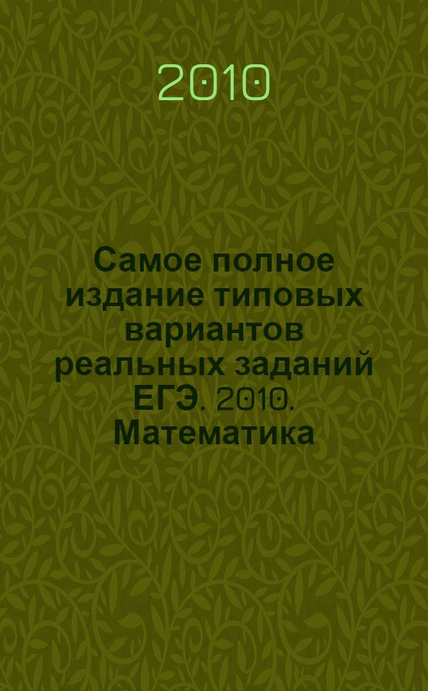 Самое полное издание типовых вариантов реальных заданий ЕГЭ. 2010. Математика