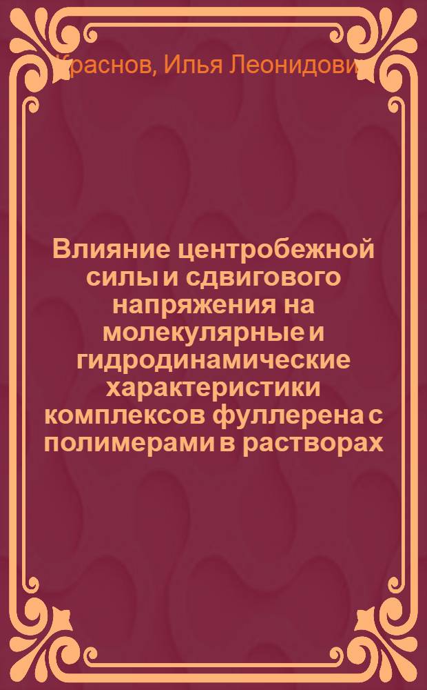 Влияние центробежной силы и сдвигового напряжения на молекулярные и гидродинамические характеристики комплексов фуллерена с полимерами в растворах : автореф. дис. на соиск. учен. степ. канд. физ.-мат. наук : специальность 02.00.06 <Высокомолекуляр. соединения>