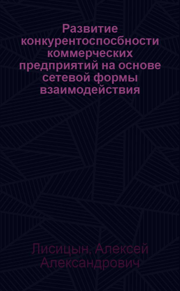 Развитие конкурентоспосбности коммерческих предприятий на основе сетевой формы взаимодействия : автореф. дис. на соиск. учен. степ. канд. экон. наук : специальность 08.00.05 <Экономика и упр. нар. хоз-вом>