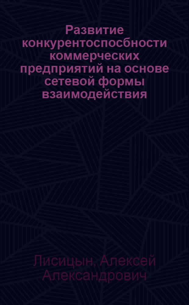 Развитие конкурентоспосбности коммерческих предприятий на основе сетевой формы взаимодействия : автореф. дис. на соиск. учен. степ. канд. экон. наук : специальность 08.00.05 <Экономика и упр. нар. хоз-вом>
