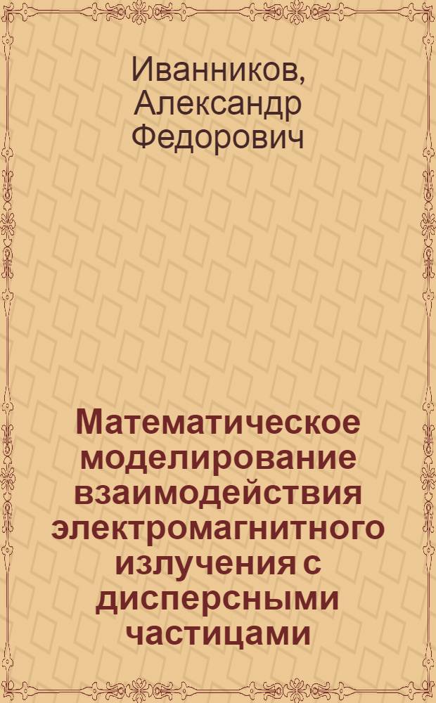 Математическое моделирование взаимодействия электромагнитного излучения с дисперсными частицами : автореф. дис. на соиск. учен. степ. канд. физ.-мат. наук : специальность 05.13.18 <Мат. моделирование, числ. методы и комплексы программ>