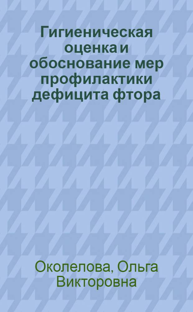 Гигиеническая оценка и обоснование мер профилактики дефицита фтора : (на примере Алтайского края) : автореф. дис. на соиск. учен. степ. канд. мед. наук : специальность 14.00.07 <Гигиена>