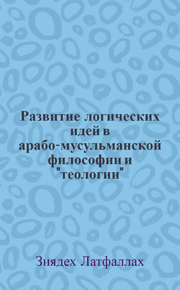 Развитие логических идей в арабо-мусульманской философии и "теологии" : автореф. дис. на соиск. учен. степ. канд. филос. наук : специальность 09.00.03 <История философии>