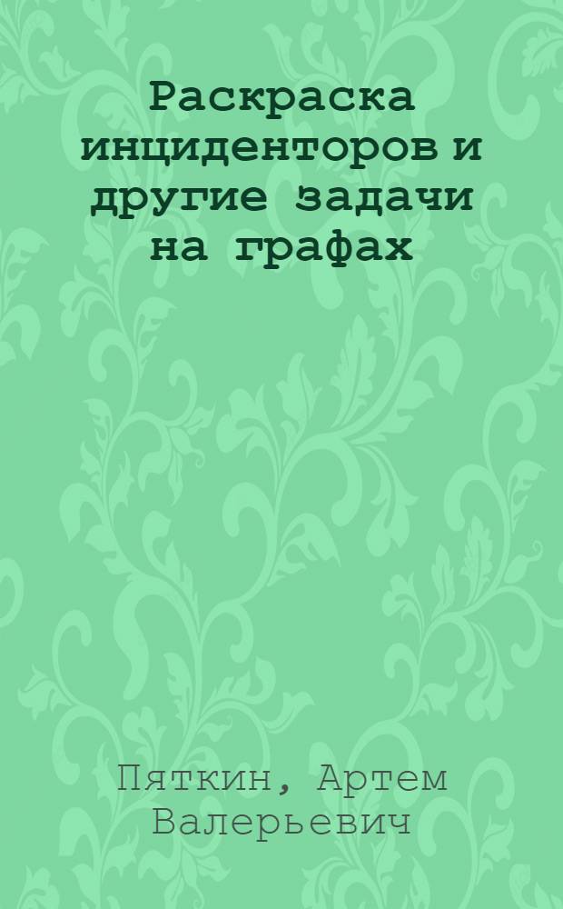 Раскраска инциденторов и другие задачи на графах : алгоритмический аспект : автореф. дис. на соиск. учен. степ. д-ра физ.-мат. наук : специальность 01.01.09 <Дискрет. математика и мат. кибернетика>